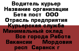 Водитель-курьер › Название организации ­ Бета пост, ООО › Отрасль предприятия ­ Курьерская служба › Минимальный оклад ­ 70 000 - Все города Работа » Вакансии   . Мордовия респ.,Саранск г.